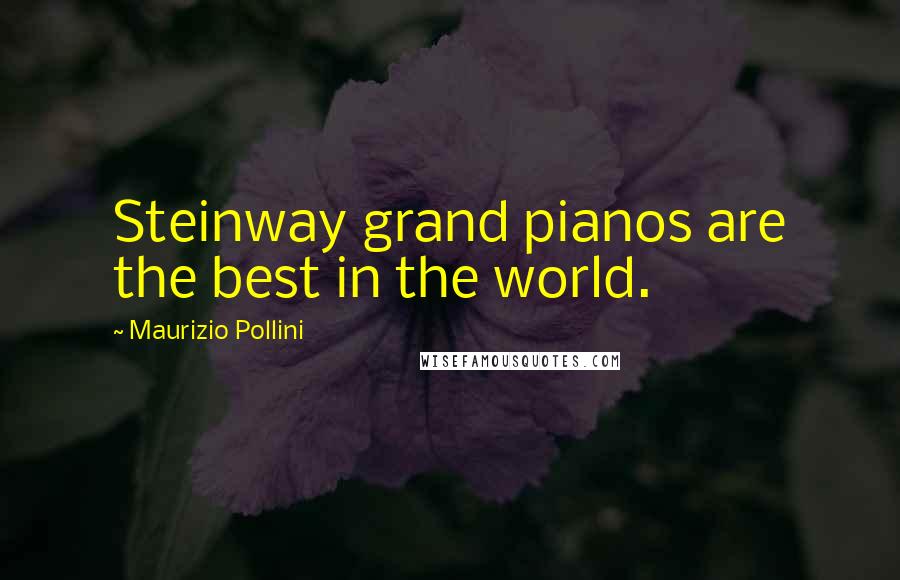 Maurizio Pollini Quotes: Steinway grand pianos are the best in the world.