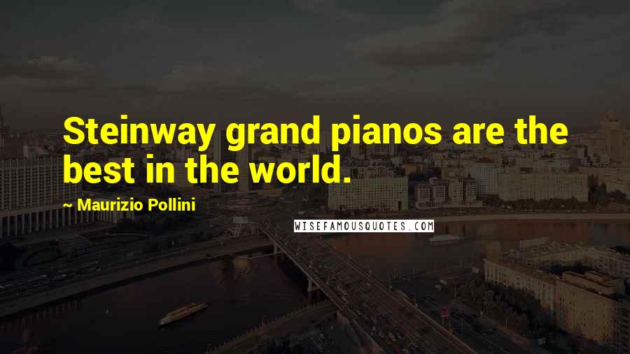 Maurizio Pollini Quotes: Steinway grand pianos are the best in the world.