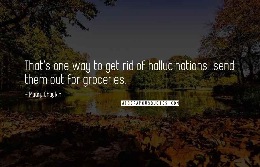 Maury Chaykin Quotes: That's one way to get rid of hallucinations...send them out for groceries.