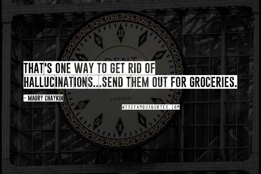 Maury Chaykin Quotes: That's one way to get rid of hallucinations...send them out for groceries.