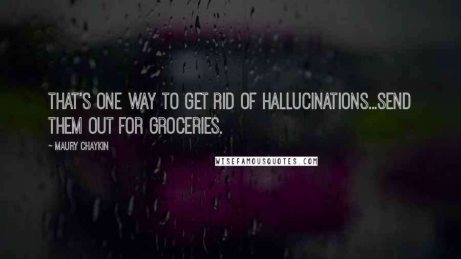 Maury Chaykin Quotes: That's one way to get rid of hallucinations...send them out for groceries.