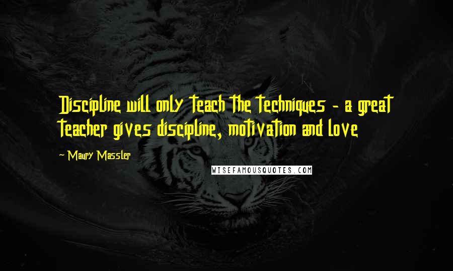 Maury Massler Quotes: Discipline will only teach the techniques - a great teacher gives discipline, motivation and love
