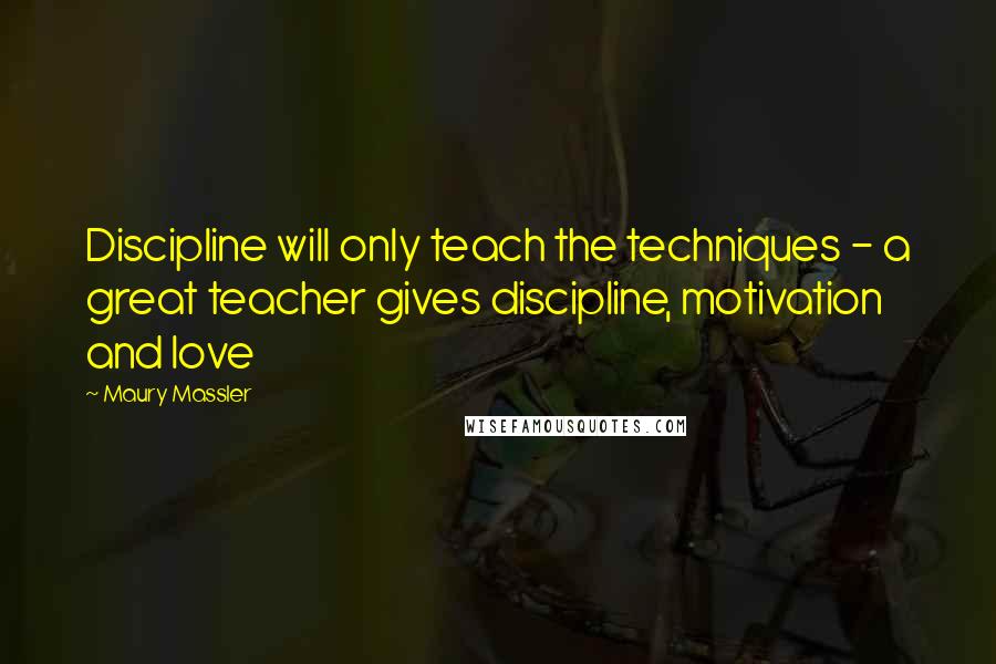 Maury Massler Quotes: Discipline will only teach the techniques - a great teacher gives discipline, motivation and love