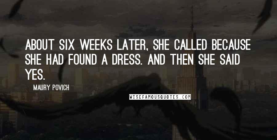 Maury Povich Quotes: About six weeks later, she called because she had found a dress. And then she said yes.