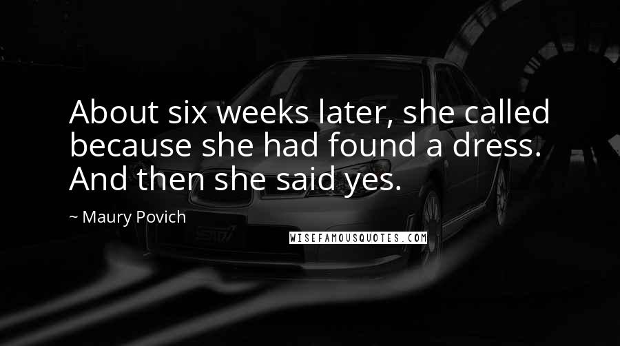 Maury Povich Quotes: About six weeks later, she called because she had found a dress. And then she said yes.