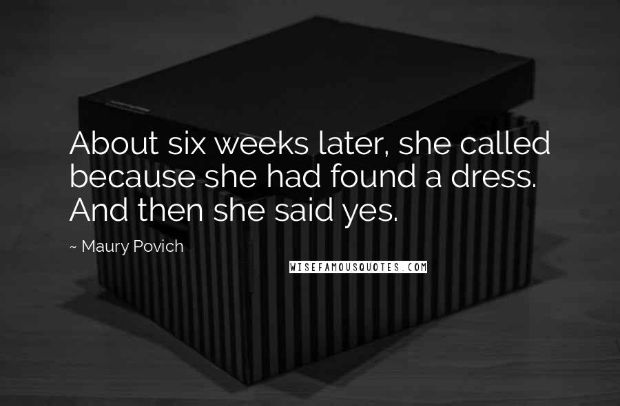 Maury Povich Quotes: About six weeks later, she called because she had found a dress. And then she said yes.