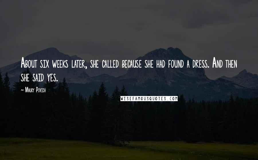 Maury Povich Quotes: About six weeks later, she called because she had found a dress. And then she said yes.