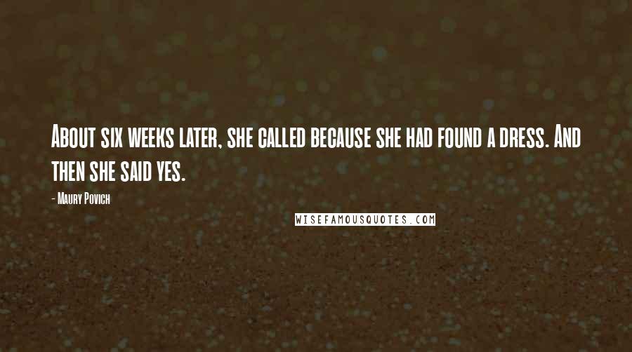 Maury Povich Quotes: About six weeks later, she called because she had found a dress. And then she said yes.