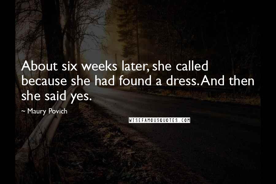 Maury Povich Quotes: About six weeks later, she called because she had found a dress. And then she said yes.