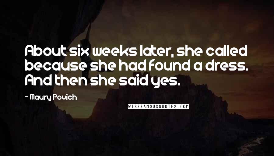 Maury Povich Quotes: About six weeks later, she called because she had found a dress. And then she said yes.