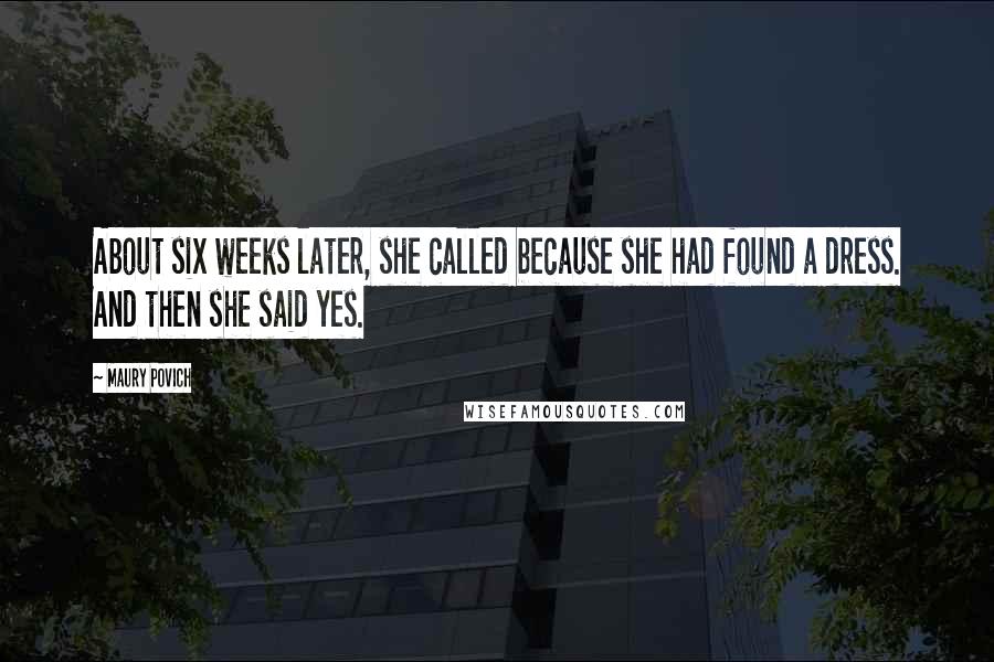 Maury Povich Quotes: About six weeks later, she called because she had found a dress. And then she said yes.