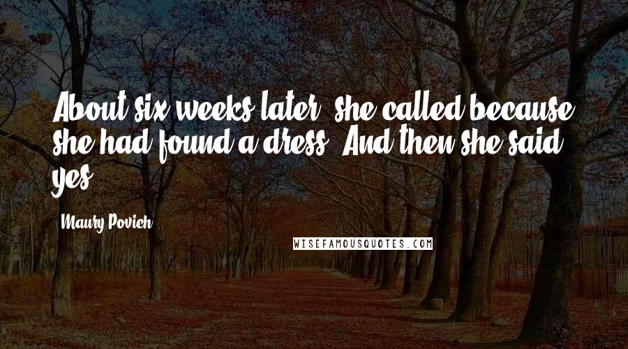 Maury Povich Quotes: About six weeks later, she called because she had found a dress. And then she said yes.