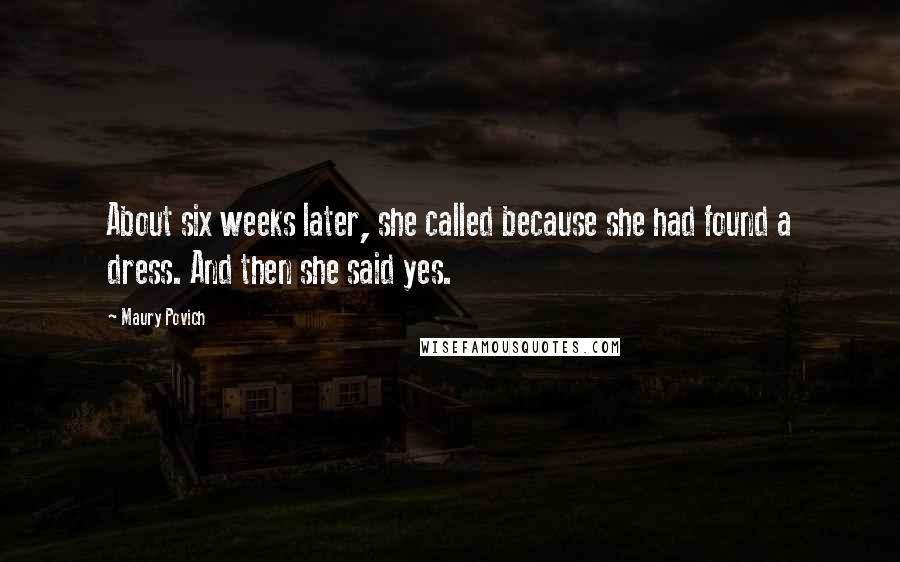 Maury Povich Quotes: About six weeks later, she called because she had found a dress. And then she said yes.