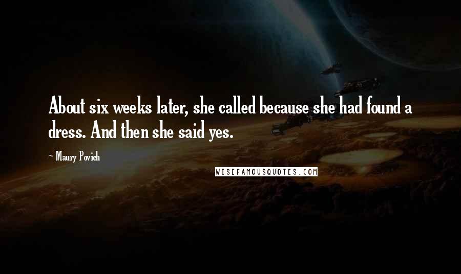 Maury Povich Quotes: About six weeks later, she called because she had found a dress. And then she said yes.