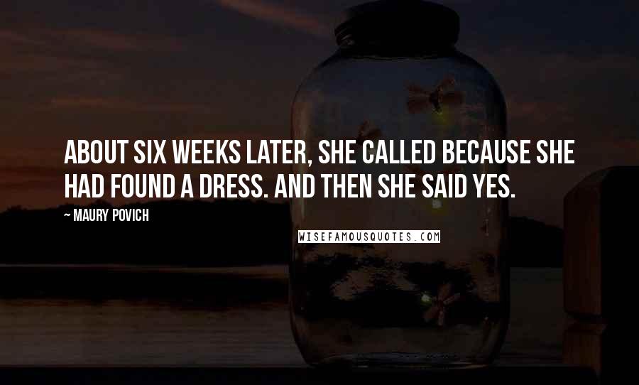 Maury Povich Quotes: About six weeks later, she called because she had found a dress. And then she said yes.