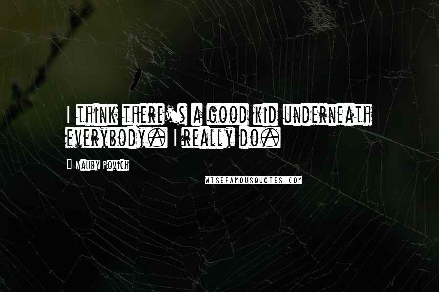 Maury Povich Quotes: I think there's a good kid underneath everybody. I really do.