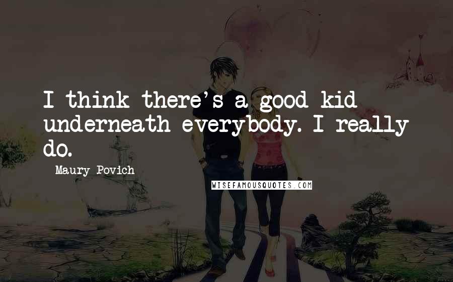 Maury Povich Quotes: I think there's a good kid underneath everybody. I really do.