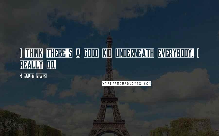 Maury Povich Quotes: I think there's a good kid underneath everybody. I really do.
