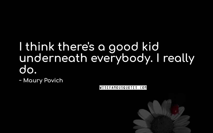 Maury Povich Quotes: I think there's a good kid underneath everybody. I really do.