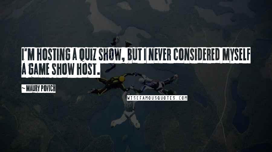 Maury Povich Quotes: I'm hosting a quiz show, but I never considered myself a game show host.