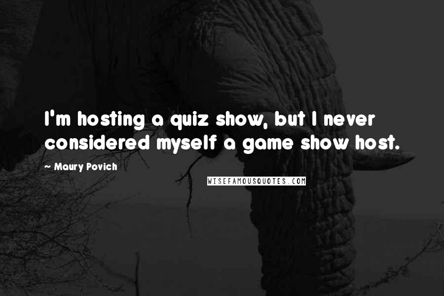Maury Povich Quotes: I'm hosting a quiz show, but I never considered myself a game show host.
