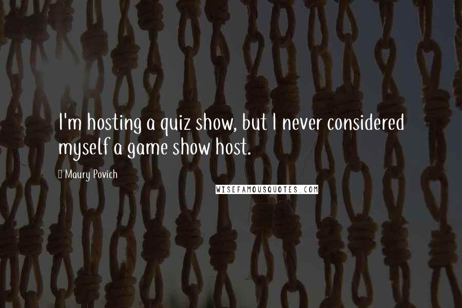 Maury Povich Quotes: I'm hosting a quiz show, but I never considered myself a game show host.