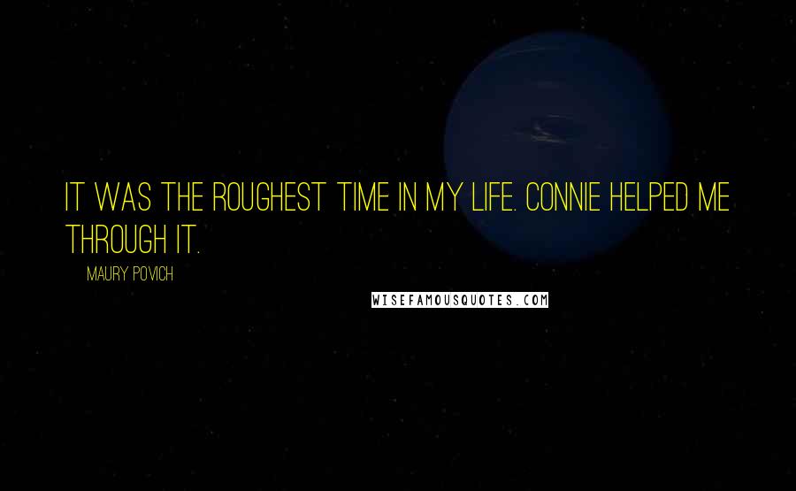 Maury Povich Quotes: It was the roughest time in my life. Connie helped me through it.