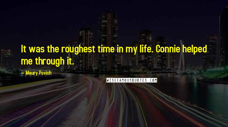 Maury Povich Quotes: It was the roughest time in my life. Connie helped me through it.