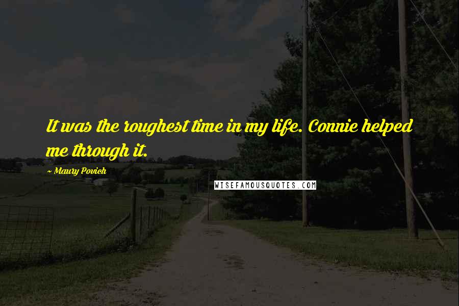 Maury Povich Quotes: It was the roughest time in my life. Connie helped me through it.