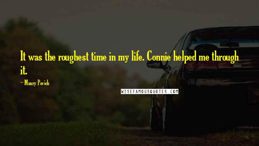 Maury Povich Quotes: It was the roughest time in my life. Connie helped me through it.