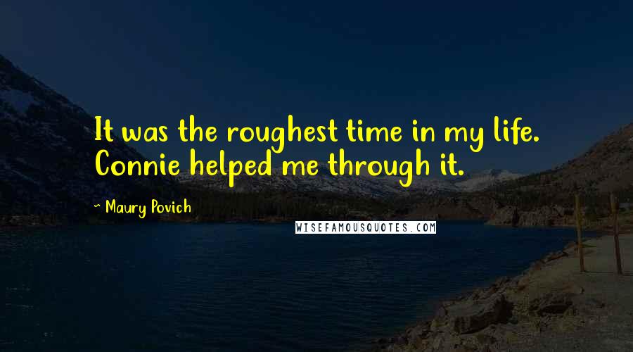 Maury Povich Quotes: It was the roughest time in my life. Connie helped me through it.