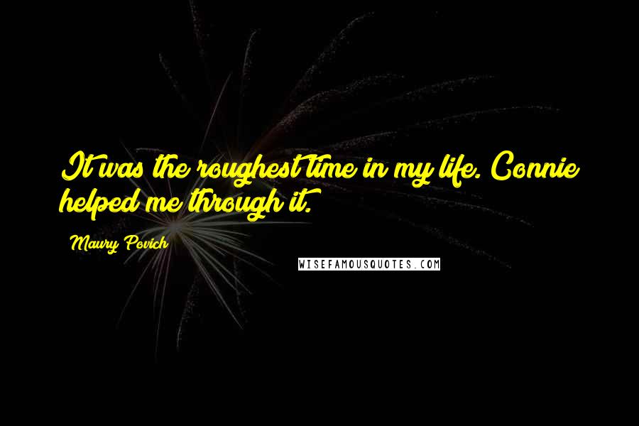 Maury Povich Quotes: It was the roughest time in my life. Connie helped me through it.