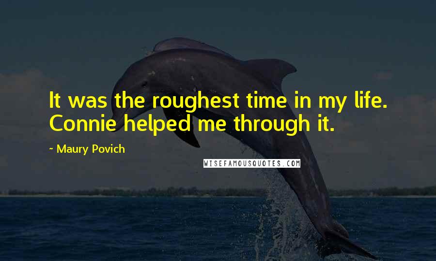 Maury Povich Quotes: It was the roughest time in my life. Connie helped me through it.