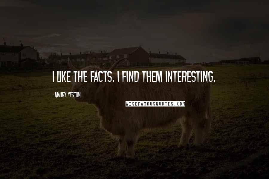 Maury Yeston Quotes: I like the facts. I find them interesting.