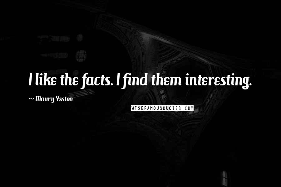 Maury Yeston Quotes: I like the facts. I find them interesting.