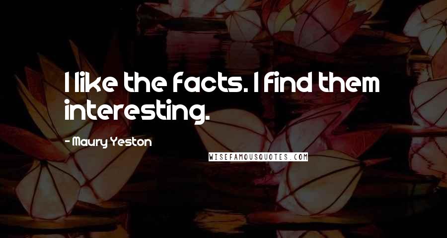 Maury Yeston Quotes: I like the facts. I find them interesting.