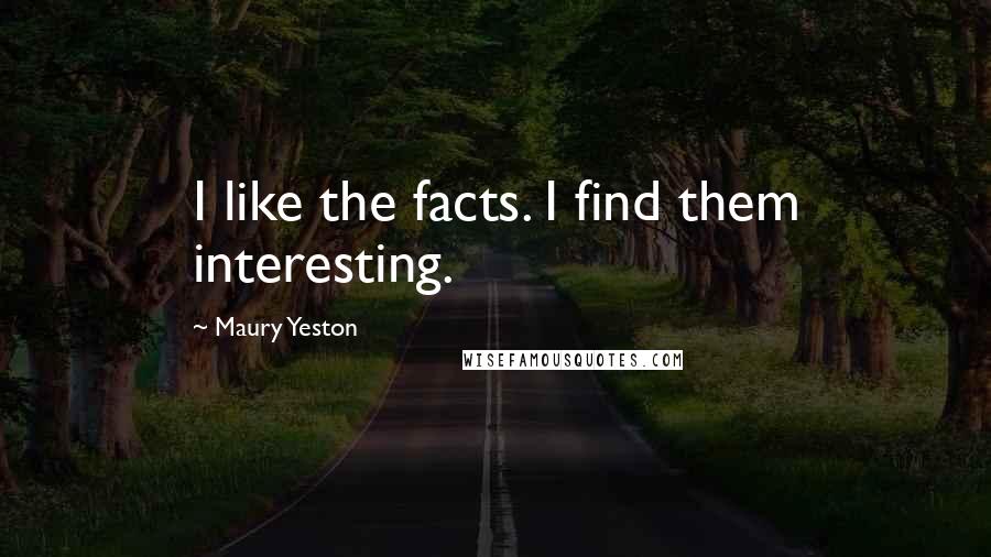 Maury Yeston Quotes: I like the facts. I find them interesting.