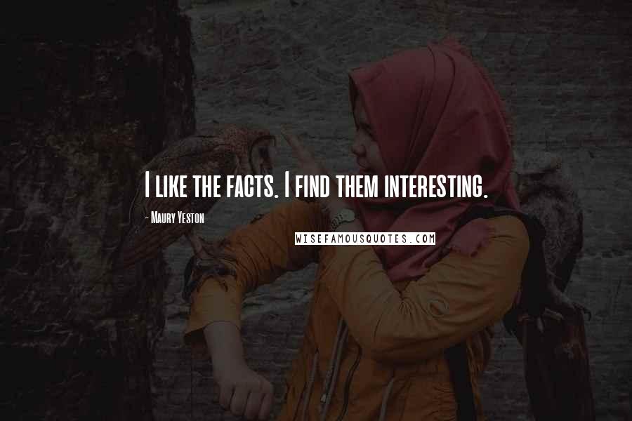 Maury Yeston Quotes: I like the facts. I find them interesting.