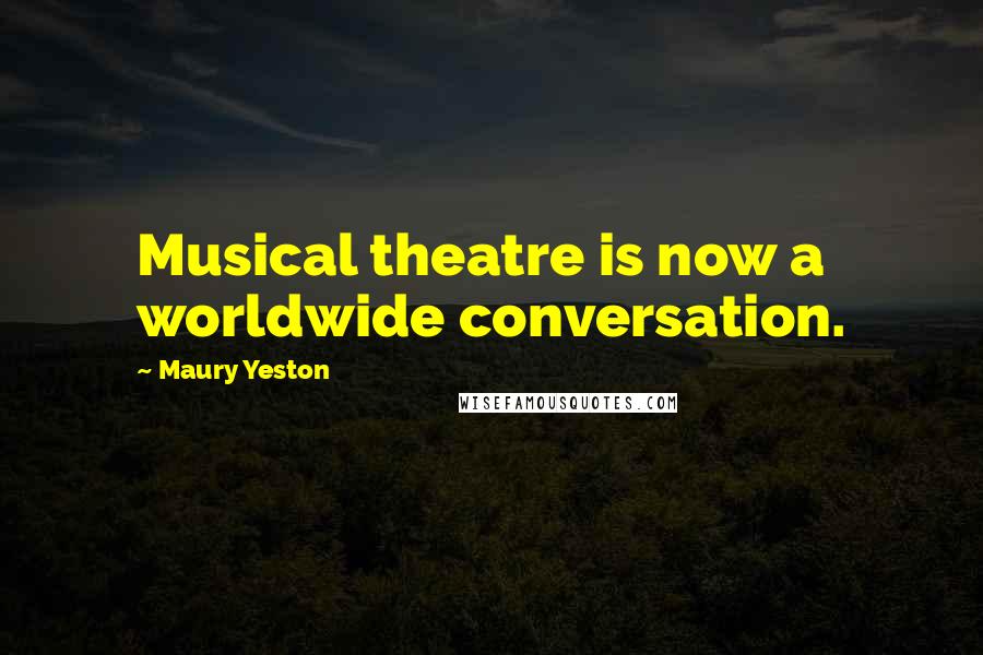 Maury Yeston Quotes: Musical theatre is now a worldwide conversation.