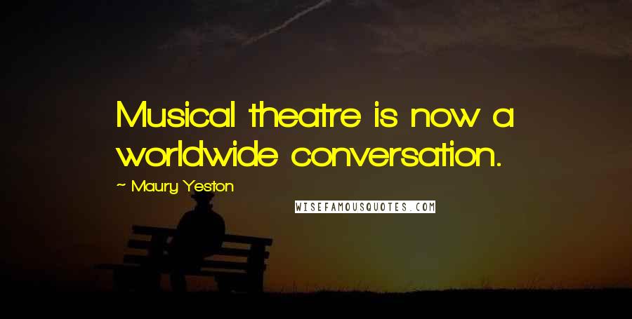 Maury Yeston Quotes: Musical theatre is now a worldwide conversation.