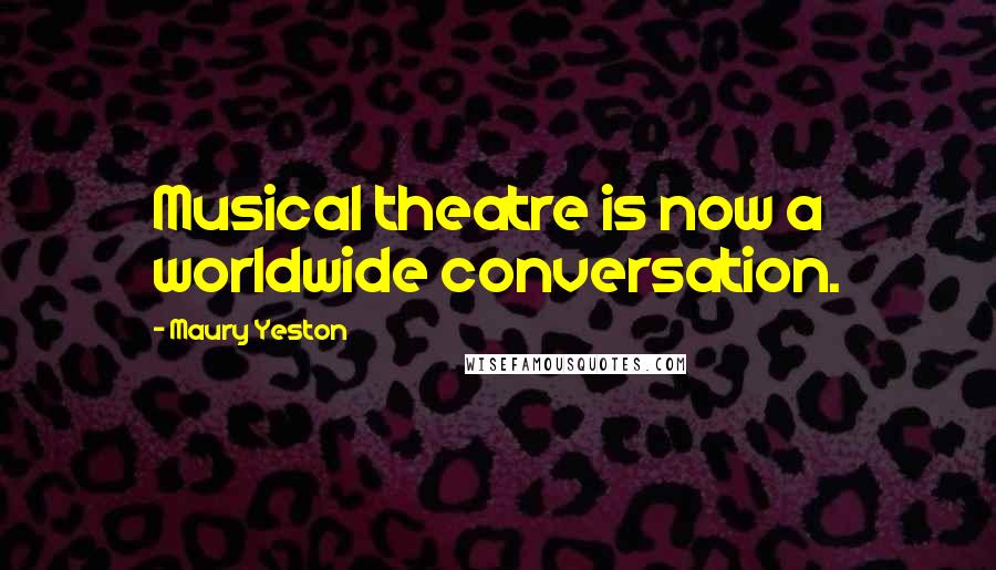 Maury Yeston Quotes: Musical theatre is now a worldwide conversation.