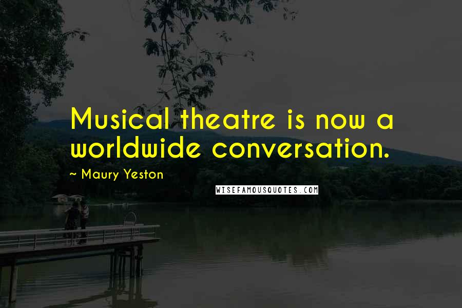 Maury Yeston Quotes: Musical theatre is now a worldwide conversation.