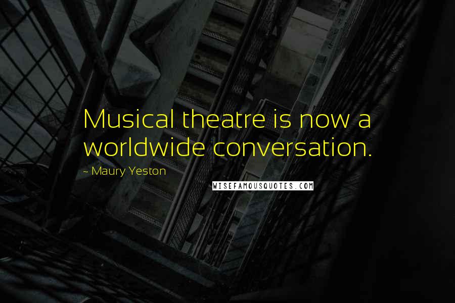 Maury Yeston Quotes: Musical theatre is now a worldwide conversation.