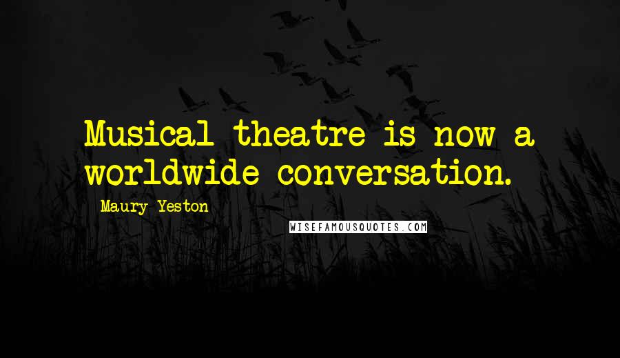 Maury Yeston Quotes: Musical theatre is now a worldwide conversation.