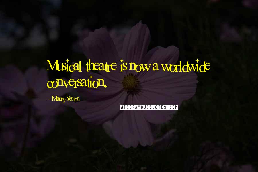 Maury Yeston Quotes: Musical theatre is now a worldwide conversation.