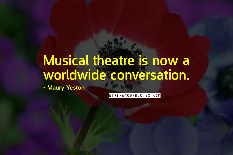 Maury Yeston Quotes: Musical theatre is now a worldwide conversation.