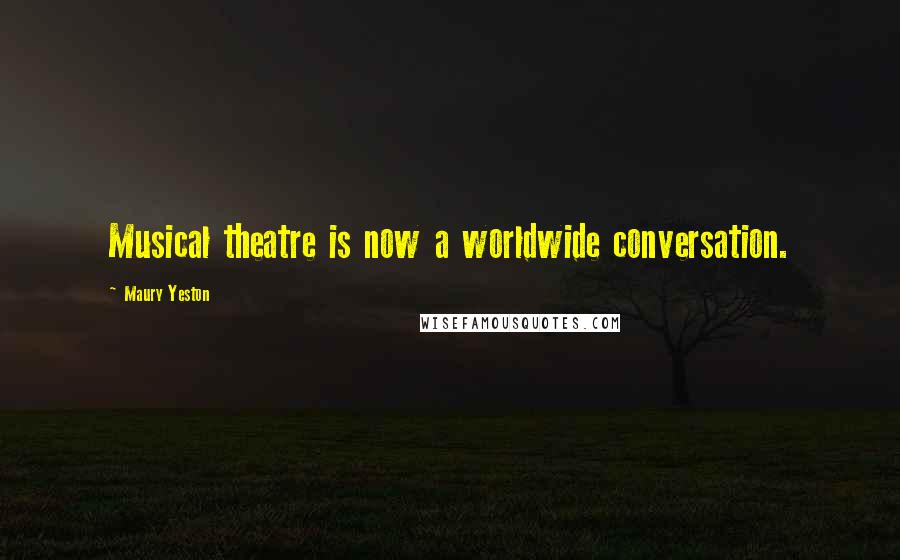 Maury Yeston Quotes: Musical theatre is now a worldwide conversation.