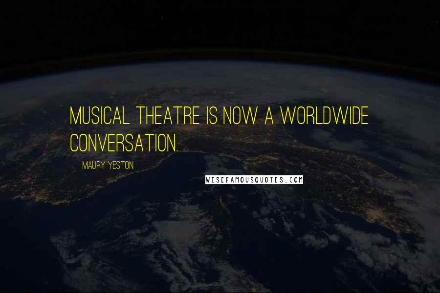 Maury Yeston Quotes: Musical theatre is now a worldwide conversation.