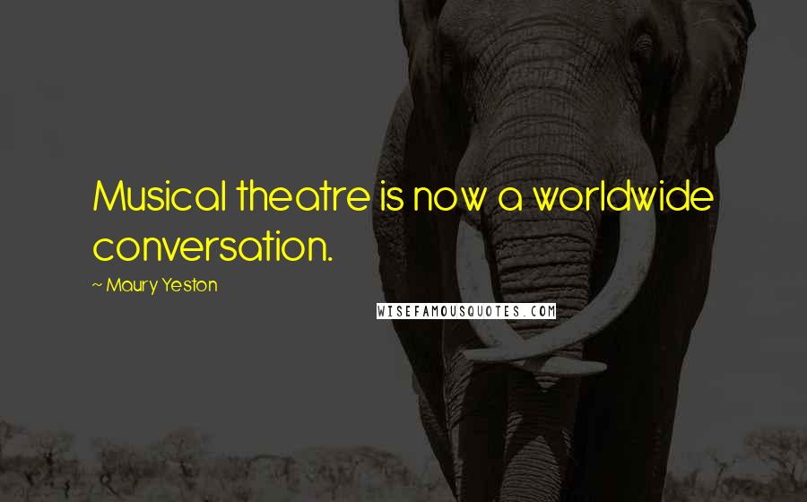 Maury Yeston Quotes: Musical theatre is now a worldwide conversation.