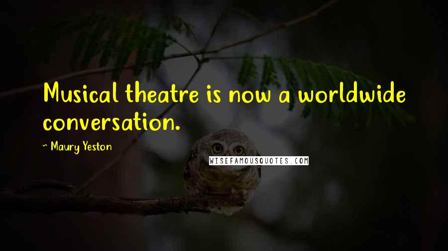 Maury Yeston Quotes: Musical theatre is now a worldwide conversation.